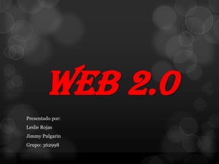 WEB 2.0
Presentado por:
Leslie Rojas
Jimmy Pulgarin
Grupo: 362998
 