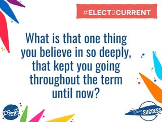 Driþnby SUCCESS
rang
What is that one thing
you believe in so deeply,
that kept you going
throughout the term
until now?
#elect2current
 