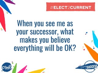 Driþnby SUCCESS
rang
When you see me as
your successor, what
makes you believe
everything will be OK?
#elect2current
 