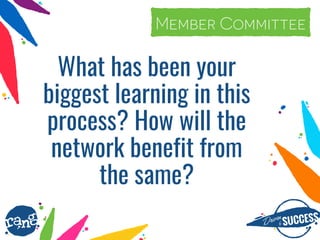 Driþnby SUCCESS
rang
What has been your
biggest learning in this
process? How will the
network benefit from
the same?
#elect2currentMember Committee
 