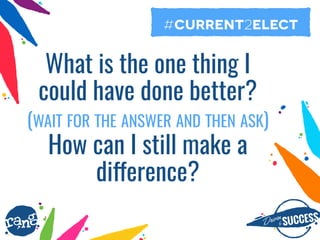 Driþnby SUCCESS
rang
What is the one thing I
could have done better?
(WAIT FOR THE ANSWER AND THEN ASK) 
How can I still make a
difference?
#current2elect
 