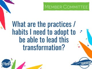 Driþnby SUCCESS
rang
What are the practices /
habits I need to adopt to
be able to lead this
transformation?
Member CommitteeMember Committee
 
