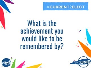 Driþnby SUCCESS
rang
What is the
achievement you
would like to be
remembered by?
#current2elect
 