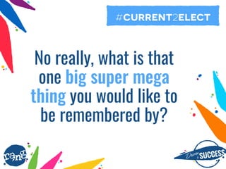 Driþnby SUCCESS
rang
No really, what is that
one big super mega
thing you would like to
be remembered by?
#current2elect
 