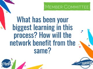 Driþnby SUCCESS
rang
What has been your
biggest learning in this
process? How will the
network benefit from the
same?
#elect2currentMember Committee
 