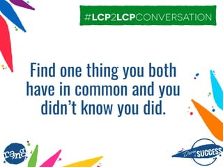 Driþnby SUCCESS
rang
Find one thing you both
have in common and you
didn’t know you did.
#lcp2lcpconversation
 