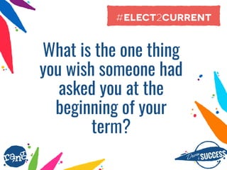 Driþnby SUCCESS
rang
What is the one thing
you wish someone had  
asked you at the
beginning of your
term?
#elect2current
 