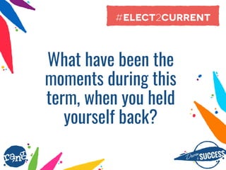 Driþnby SUCCESS
rang
What have been the
moments during this
term, when you held
yourself back?
#elect2current
 