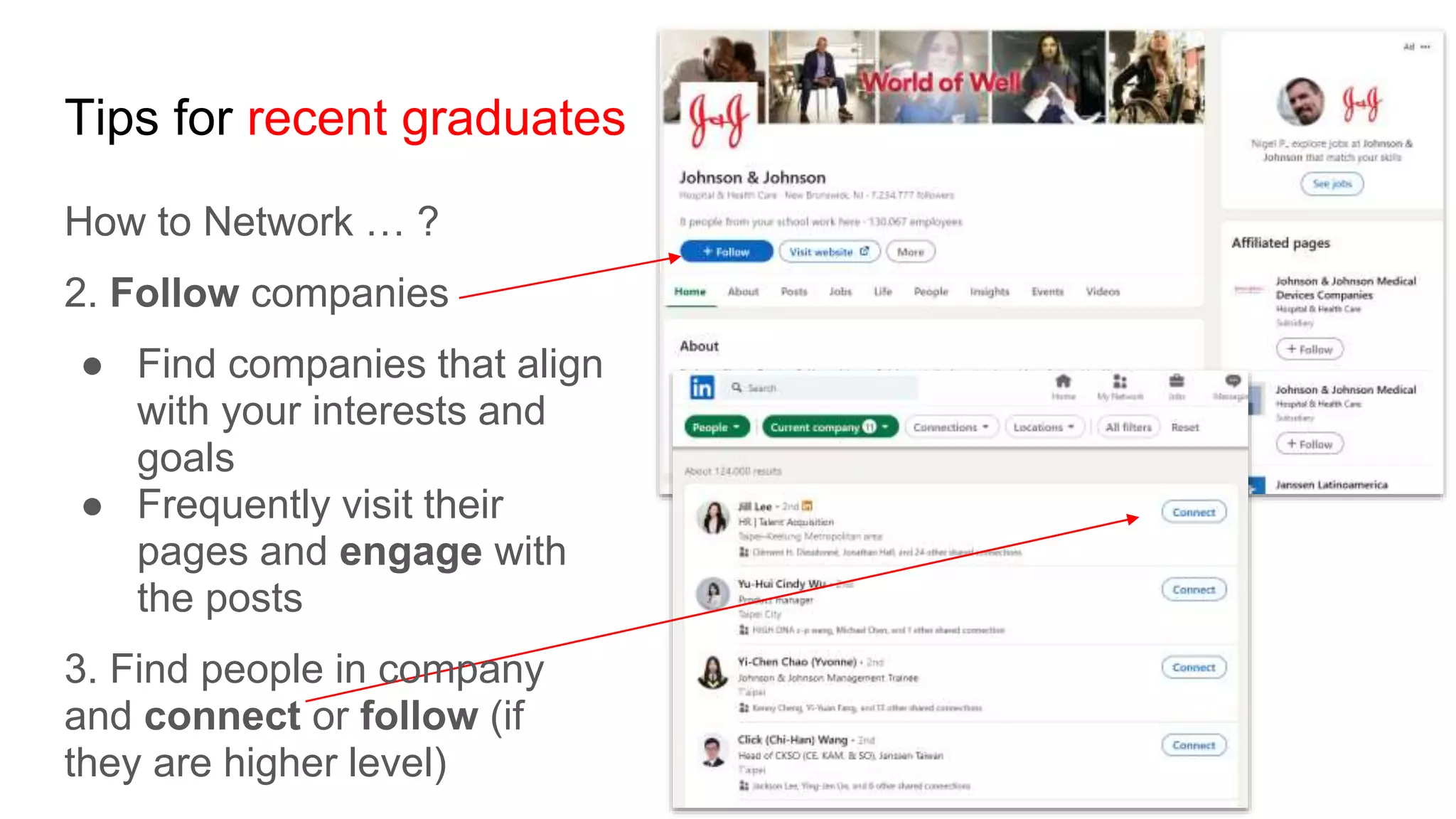 Tips for recent graduates
How to Network … ?
2. Follow companies
● Find companies that align
with your interests and
goals
● Frequently visit their
pages and engage with
the posts
3. Find people in company
and connect or follow (if
they are higher level)
 