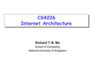 Richard T. B. Ma
School of Computing
National University of Singapore
CS4226
Internet Architecture
 