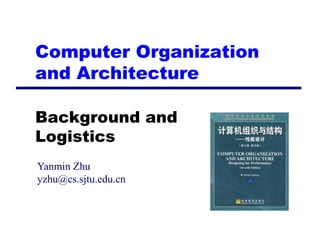 Computer Organization
and Architecture

Background and
Logistics
Yanmin Zhu
yzhu@cs.sjtu.edu.cn
 