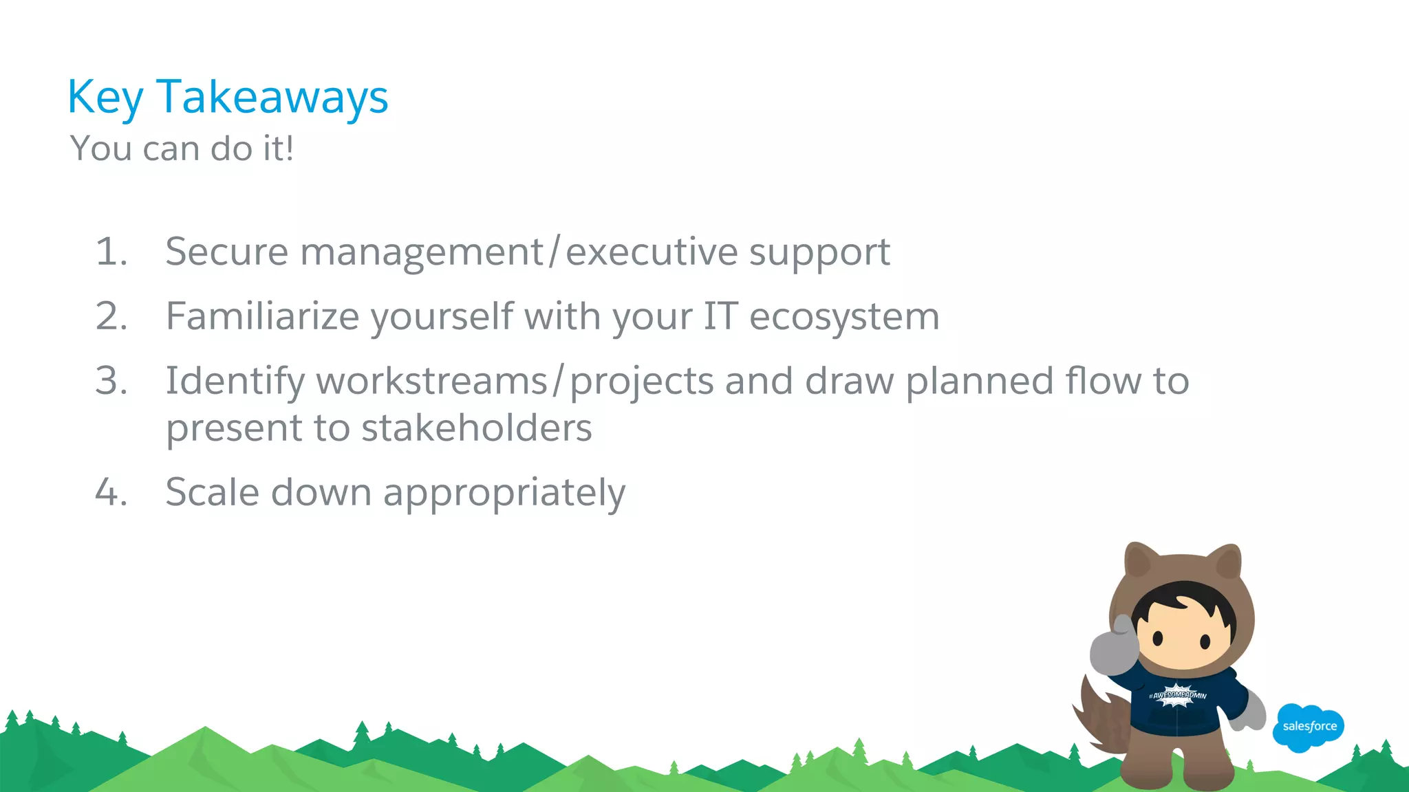 Key Takeaways
​ You can do it!
1.  Secure management/executive support
2.  Familiarize yourself with your IT ecosystem
3.  Identify workstreams/projects and draw planned ﬂow to
present to stakeholders
4.  Scale down appropriately
 