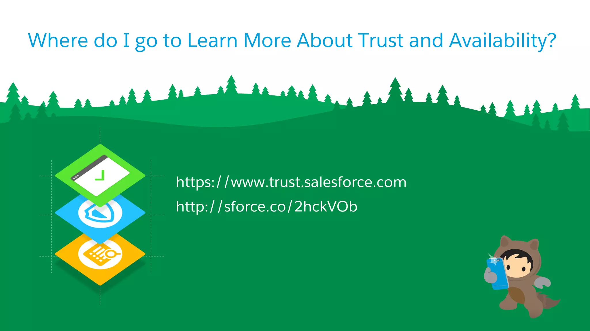 ​ https://www.trust.salesforce.com
​ http://sforce.co/2hckVOb
Where do I go to Learn More About Trust and Availability?
 