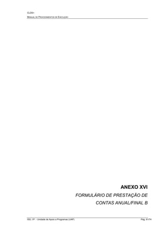CLDS+
MANUAL DE PROCEDIMENTOS DE EXECUÇÃO
ISS, I.P. - Unidade de Apoio a Programas (UAP) Pág. 61/74
ANEXO XVI
FORMULÁRIO DE PRESTAÇÃO DE
CONTAS ANUAL/FINAL B
 