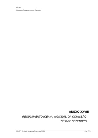 CLDS+
MANUAL DE PROCEDIMENTOS DE EXECUÇÃO
ISS, I.P. - Unidade de Apoio a Programas (UAP) Pág. 73/74
ANEXO XXVIII
REGULAMENTO (CE) Nº. 1828/2006, DA COMISSÃO
DE 8 DE DEZEMBRO
 