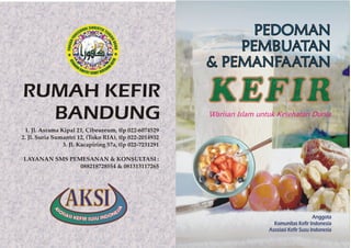 26
:
PEMANFAATAN
& PEMBUATAN
KEFIR
Warisan Islam untuk Kesehatan Dunia
Anggota
KOMUNITAS KEFIR INDONESIA (KKI)
ASOSIASI KEFIR SUSU INDONESIA (AKSI)
 