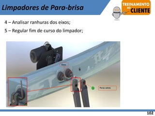 4 – Analisar ranhuras dos eixos;
5 – Regular fim de curso do limpador;
Limpadores de Para-brisa
102
 