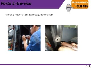 Porta Entre-eixo
Alinhar e reapertar encaixe dos guias e mancais.
117
 