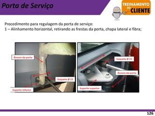 Porta de Serviço
Procedimento para regulagem da porta de serviço:
1 – Alinhamento horizontal, retirando as frestas da porta, chapa lateral e fibra;
126
 