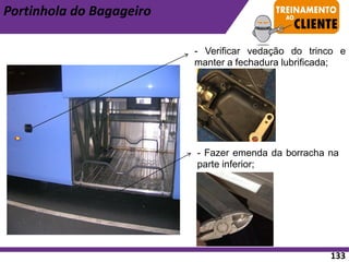 - Fazer emenda da borracha na
parte inferior;
- Verificar vedação do trinco e
manter a fechadura lubrificada;
Portinhola do Bagageiro
133
 