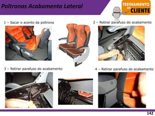 Poltronas Acabamento Lateral
1 – Sacar o acento da poltrona 2 – Retirar parafuso do acabamento
3 – Retirar parafuso do acabamento 4 – Retirar parafuso do acabamento
142
 