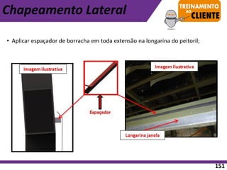• Aplicar espaçador de borracha em toda extensão na longarina do peitoril;
Chapeamento Lateral
151
 