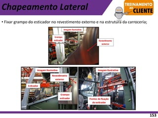 • Fixar grampo do esticador no revestimento externo e na estrutura da carroceria;
Chapeamento Lateral
153
 