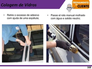 • Retire o excesso de adesivo
com ajuda de uma espátula;
• Passe el rolo manual molhado
com água e sabão neutro;
Colagem de Vidros
168
 