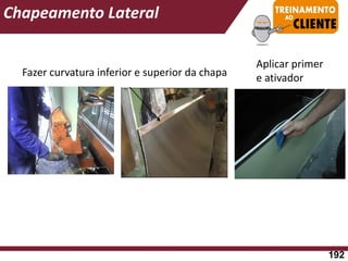Fazer curvatura inferior e superior da chapa
Chapeamento Lateral
Aplicar primer
e ativador
192
 
