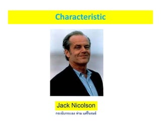 Characteristic
Jack Nicolson
กระฉับกระเฉง ห่าม แต่รืนรมย์
 