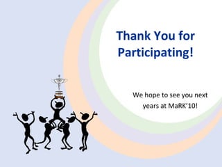 Thank  Y ou for Participating! We hope to see you next years at MaRK’ 10 ! 