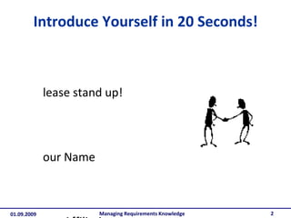 Introduce Yourself in 20 Seconds! Please stand up! Your Name Your Affiliation Your Main Expectation Managing Requirements Knowledge 