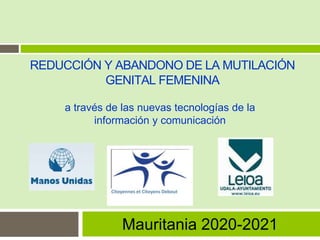 "
Mauritania 2020-2021
REDUCCIÓN Y ABANDONO DE LA MUTILACIÓN
GENITAL FEMENINA
a través de las nuevas tecnologías de la
información y comunicación
 