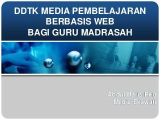 DDTK MEDIA PEMBELAJARAN
BERBASIS WEB
BAGI GURU MADRASAH
Abdul Haris Pito
Media Ekawati
 