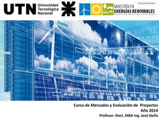 Año 2014 - Curso de Mercados y Evaluación de Proyectos - MBA Ing. José Stella
Curso de Mercados y Evaluación de Proyectos
Año 2014
Profesor: Doct. MBA Ing. José Stella
 