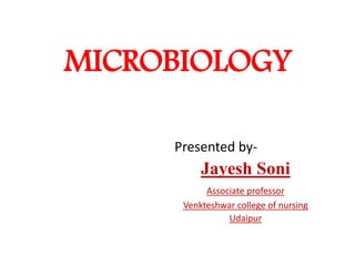 MICROBIOLOGY
Presented by-
Jayesh Soni
Associate professor
Venkteshwar college of nursing
Udaipur
 