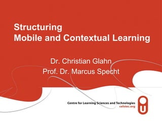 Structuring
Mobile and Contextual Learning

        Dr. Christian Glahn
      Prof. Dr. Marcus Specht
 