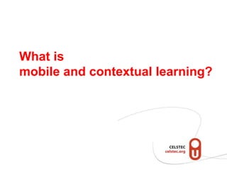 What is
mobile and contextual learning?
 