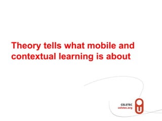 Theory tells what mobile and
contextual learning is about
 