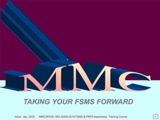 Course Introduction
1
Chapter 1
TAKING YOUR FSMS FORWARD
Issue : Apr 2020 MMC/INTAS- ISO 22000:2018 FSMS & PRPS Awareness Training Course 1
 