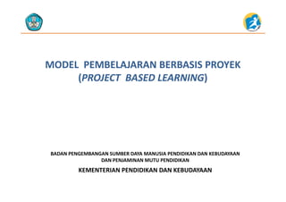 MODEL  PEMBELAJARAN BERBASIS PROYEK MODEL  PEMBELAJARAN BERBASIS PROYEK 
((PROJECT BASED LEARNINGPROJECT BASED LEARNING))((PROJECT  BASED LEARNINGPROJECT  BASED LEARNING))
KEMENTERIAN PENDIDIKAN DAN KEBUDAYAAN
BADAN PENGEMBANGAN SUMBER DAYA MANUSIA PENDIDIKAN DAN KEBUDAYAAN                     
DAN PENJAMINAN MUTU PENDIDIKAN
KEMENTERIAN PENDIDIKAN DAN KEBUDAYAAN
 