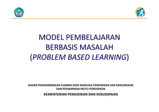 MODEL PEMBELAJARAN MODEL PEMBELAJARAN 
BERBASIS MASALAHBERBASIS MASALAH
((PROBLEM BASED LEARNINGPROBLEM BASED LEARNING))((PROBLEM BASED LEARNINGPROBLEM BASED LEARNING))
KEMENTERIAN PENDIDIKAN DAN KEBUDAYAAN
BADAN PENGEMBANGAN SUMBER DAYA MANUSIA PENDIDIKAN DAN KEBUDAYAAN                     
DAN PENJAMINAN MUTU PENDIDIKAN
KEMENTERIAN PENDIDIKAN DAN KEBUDAYAAN
 
