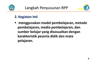 (Lanj)(Lanj)Langkah Penyusunan RPP
22. Kegiatan Inti. Kegiatan Inti
 menggunakan model pembelajaran, metode
b l j di b l j dpembelajaran, media pembelajaran, dan
sumber belajar yang disesuaikan dengan
karakteristik peserta didik dan mata
pelajaran.p j
77
 