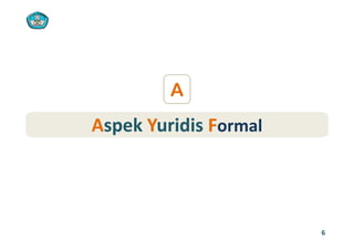 A
AAspekspek YYuridisuridis FFormalormalAAspek spek YYuridis uridis FFormalormal
6
 