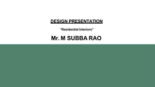 DESIGN PRESENTATION
“Residential Interiors”
Mr. M SUBBA RAO
 