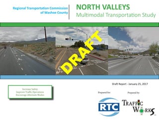 Increase Safety
Improve Traffic Operations
Encourage Alternate Modes
Regional Transportation Commission
of Washoe County
NORTH VALLEYS
Multimodal Transportation Study
Prepared for: Prepared by:
Draft Report - January 25, 2017
D
R
A
FT
 