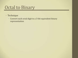 Octal to Binary
• Technique
  • Convert each octal digit to a 3-bit equivalent binary
    representation
 