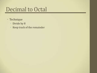 Decimal to Octal
• Technique
  • Divide by 8
  • Keep track of the remainder
 
