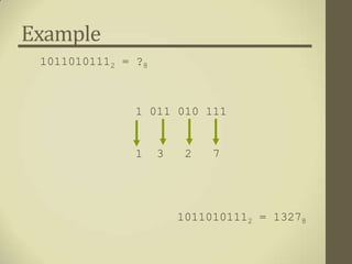 Example
 10110101112 = ?8



               1 011 010 111


               1    3    2   7




                        10110101112 = 13278
 