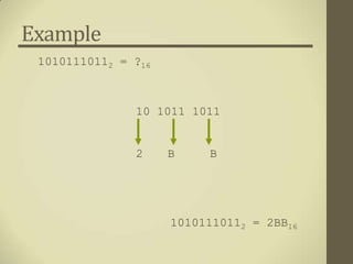Example
 10101110112 = ?16



               10 1011 1011


               2     B    B




                     10101110112 = 2BB16
 